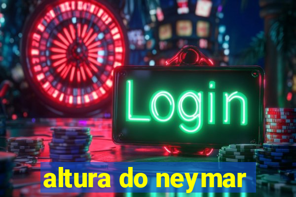 altura do neymar